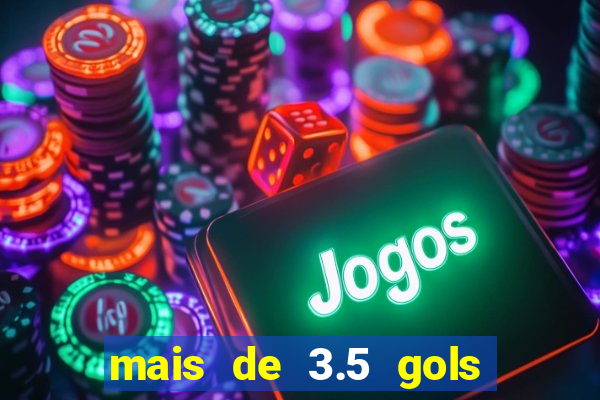 mais de 3.5 gols o que significa